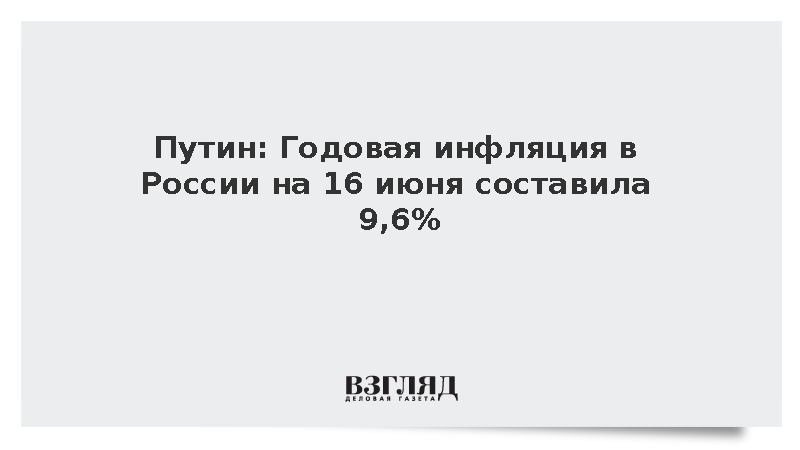 Путин: Годовая инфляция в России на 16 июня составила 9,6%