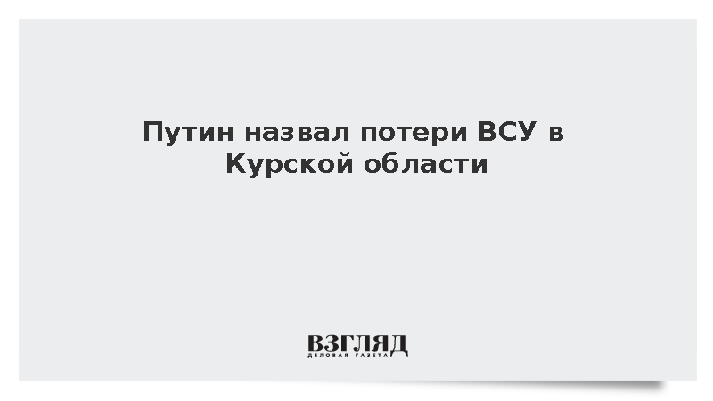 Путин сообщил о потере Украиной 76 тыс. человек в Курской области