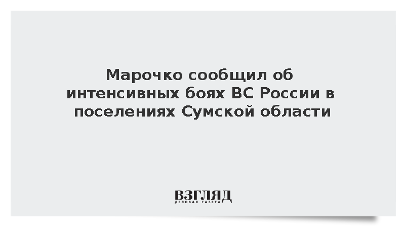 Марочко: Российская армия ведет бои почти в 10 населенных пунктах Сумщины