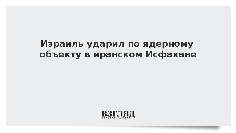 Израиль ударил по ядерному объекту в иранском Исфахане