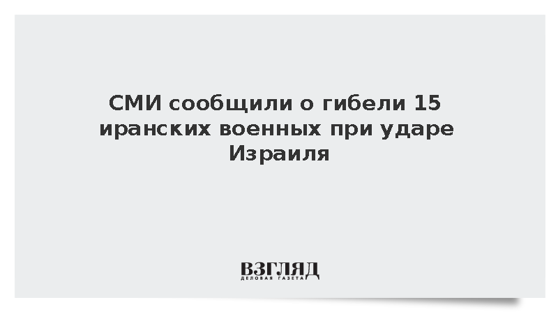 СМИ сообщили о гибели 15 иранских военных при ударе Израиля