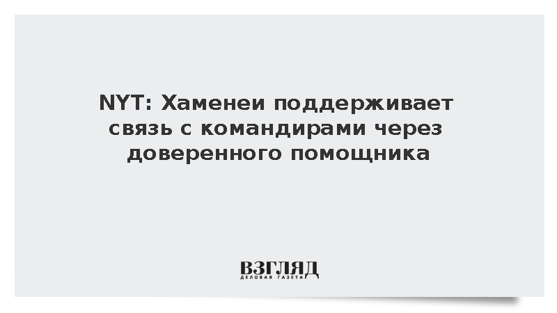 NYT: Хаменеи поддерживает связь с командирами через доверенного помощника