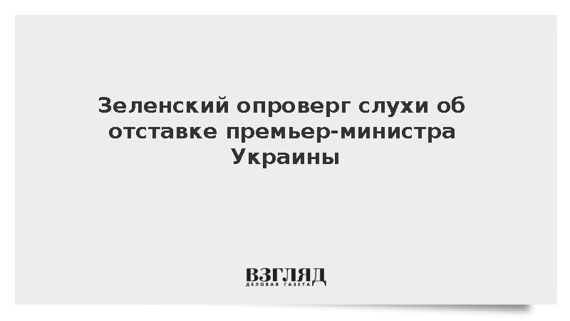 Зеленский опроверг слухи о грядущей отставке премьер-министра Украины