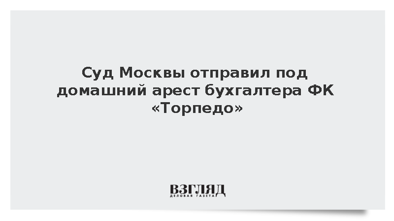 Суд Москвы отправил под домашний арест бухгалтера ФК «Торпедо»