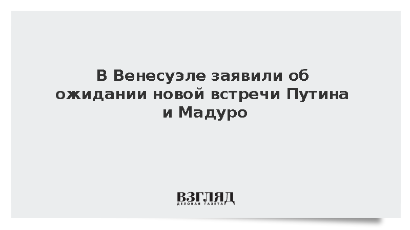В Венесуэле заявили об ожидании новой встречи Путина и Мадуро