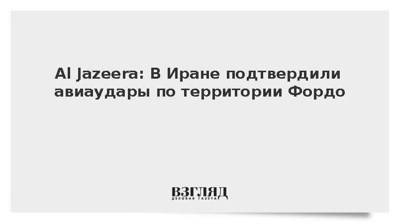 Al Jazeera: В Иране подтвердили авиаудары по территории Фордо