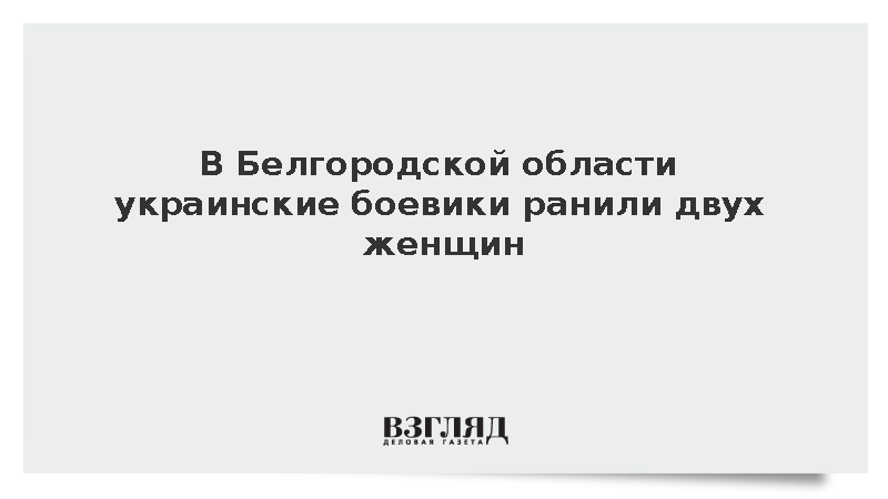 В Грайвороне Белгородской области украинские боевики ранили мирную жительницу и бойца самообороны