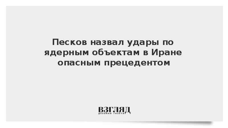 Песков назвал удары по ядерным объектам в Иране опасным прецедентом