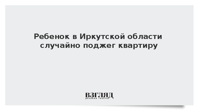 Ребенок в Иркутской области случайно поджег квартиру
