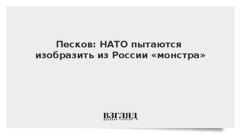 Песков: В НАТО пытаются изобразить из России монстра