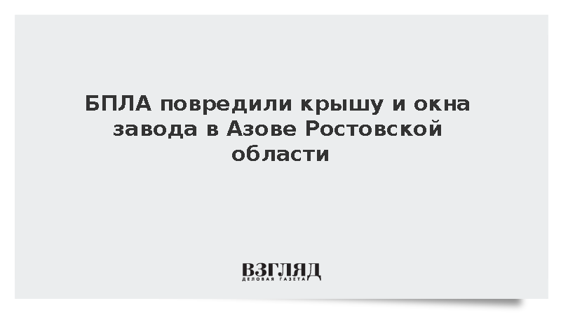 БПЛА повредили крышу и окна завода в Азове Ростовской области