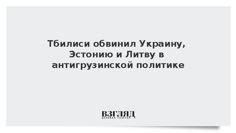 Тбилиси обвинил Украину, Эстонию и Литву в антигрузинской политике