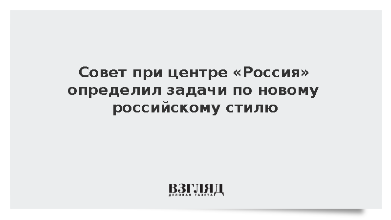 Совет при центре «Россия» определил задачи по новому российскому стилю