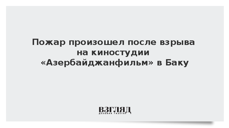 Пожар произошел после взрыва на киностудии «Азербайджанфильм» в Баку