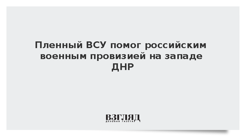 Пленный ВСУ помог российским военным провизией на западе ДНР