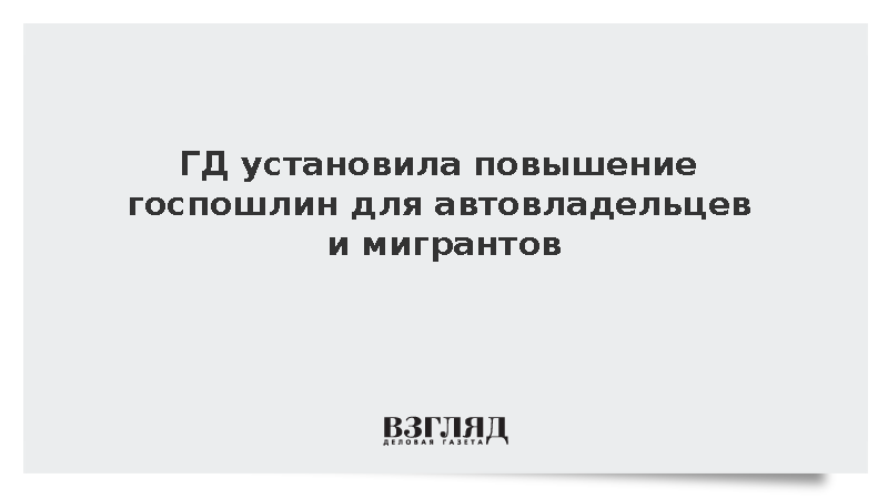 ГД установила повышение госпошлин для автовладельцев и мигрантов