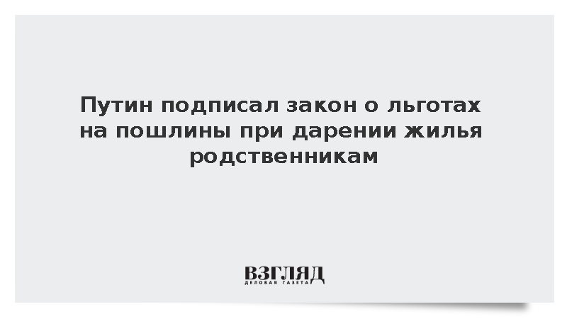 Путин подписал закон о льготах на пошлины при дарении жилья родственникам
