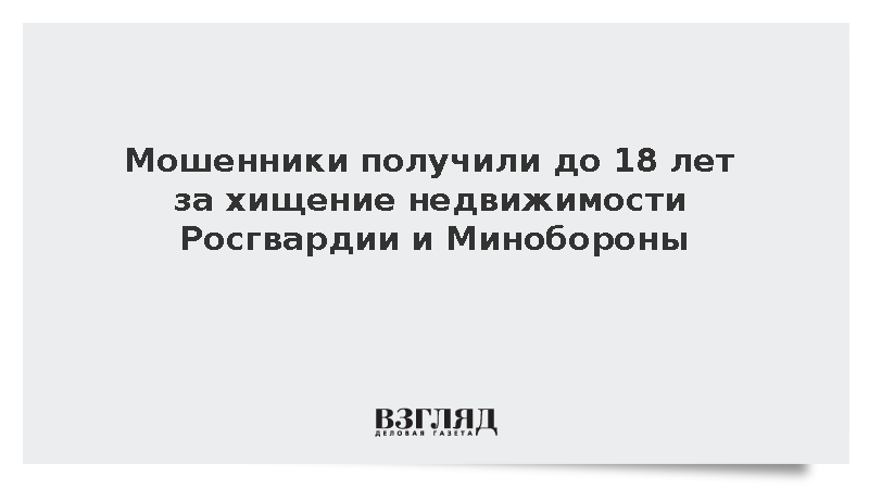 Мошенники получили до 18 лет за хищение недвижимости Росгвардии и Минобороны