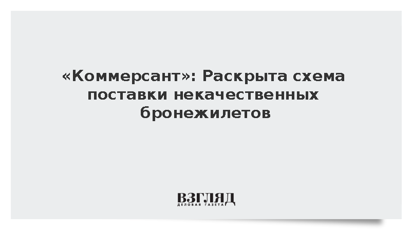 «Коммерсант»: Раскрыта схема поставки некачественных бронежилетов