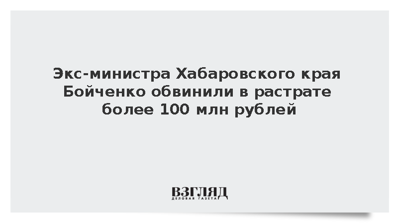 Экс-министра Хабаровского края Бойченко обвинили в растрате более 100 млн рублей