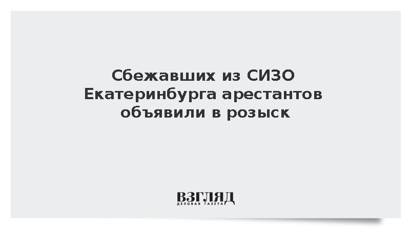 Сбежавших из СИЗО Екатеринбурга арестантов объявили в розыск