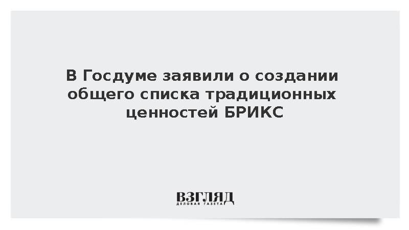 В Госдуме заявили о создании общего списка традиционных ценностей БРИКС