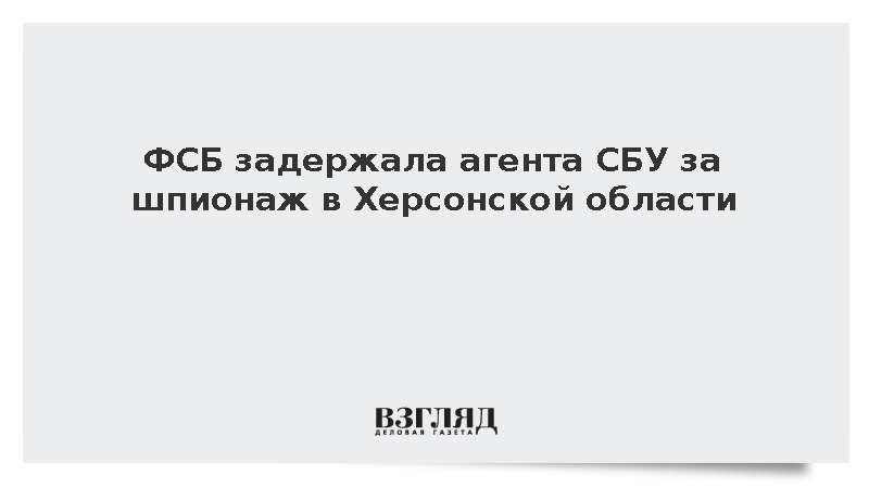ФСБ задержала в Херсонской области гражданина Украины за шпионаж в пользу СБУ