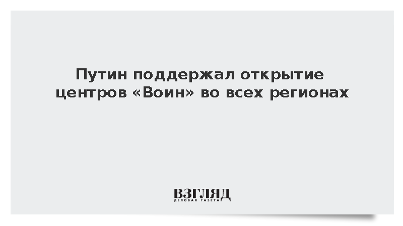 Путин поддержал открытие военно-спортивных центров «Воин» по всей России