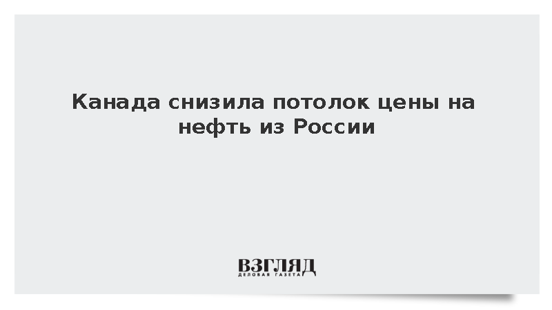 Канада снизила потолок цены на нефть из России