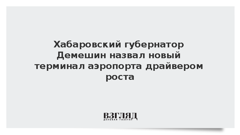 Хабаровский губернатор Демешин назвал новый терминал аэропорта драйвером роста