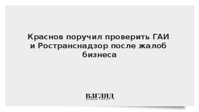 Краснов поручил проверить ГАИ и Ространснадзор после жалоб бизнеса
