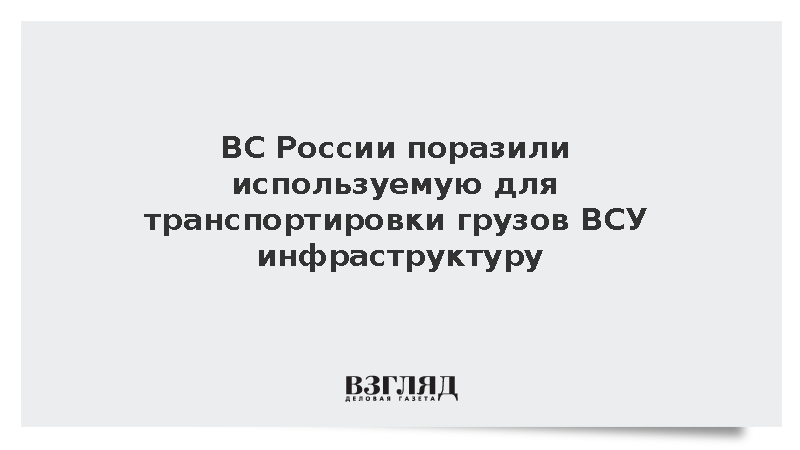 ВС России поразили используемую для транспортировки грузов ВСУ инфраструктуру