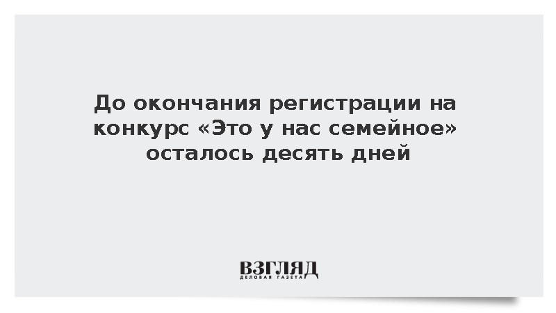 До окончания регистрации на конкурс «Это у нас семейное» осталось десять дней