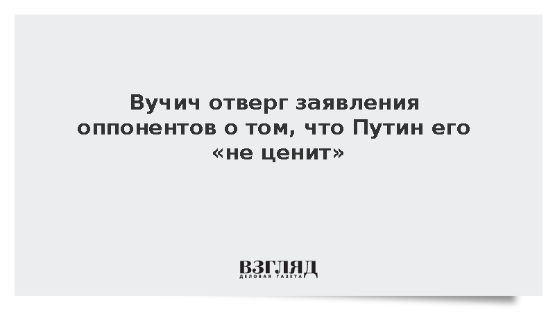 Вучич отверг заявления оппонентов о том, что Путин его «не ценит»