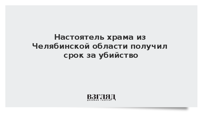 Настоятель храма из Челябинской области получил срок за убийство