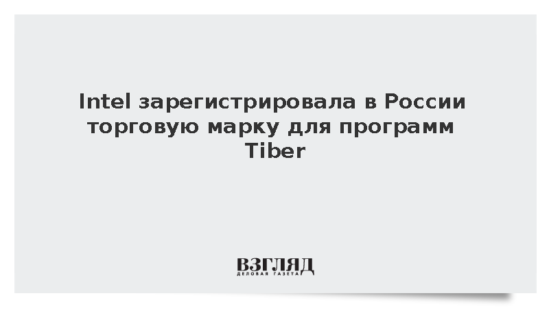 Intel зарегистрировала в России товарный знак Tiber для софта на ИИ