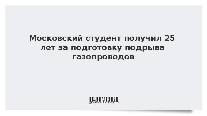 Суд приговорил студента из Москвы к 25 годам за подготовку диверсии по заданию СБУ