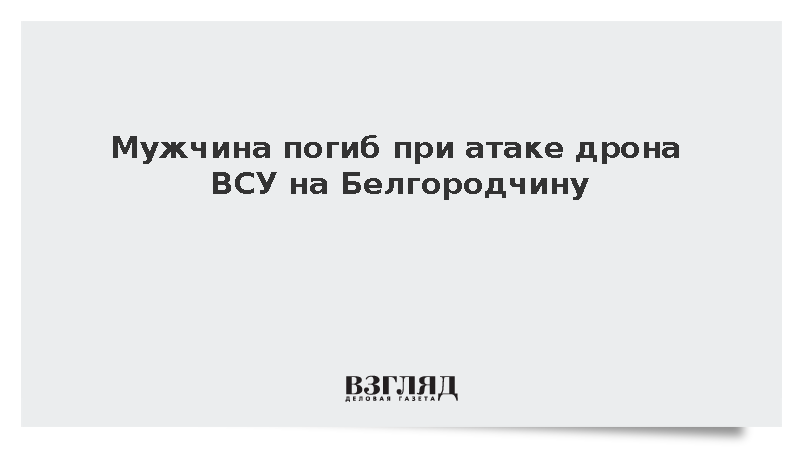 В Белгородской области погиб мужчина при атаке дрона ВСУ