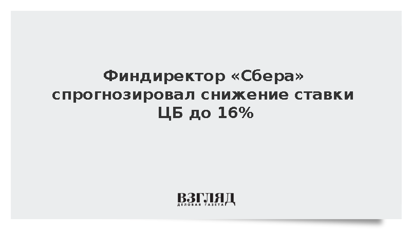 Финдиректор «Сбера» спрогнозировал снижение ставки ЦБ до 16%