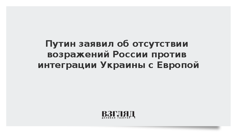 Путин заявил об отсутствии возражений России против интеграции Украины с Европой