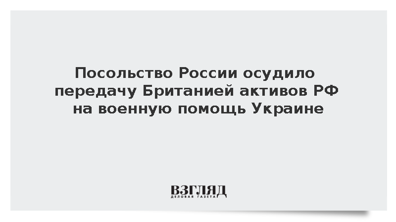 Посольство России осудило передачу Британией активов РФ на военную помощь Украине