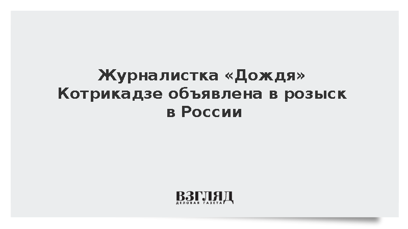 Журналистка «Дождя» Котрикадзе объявлена в розыск в России