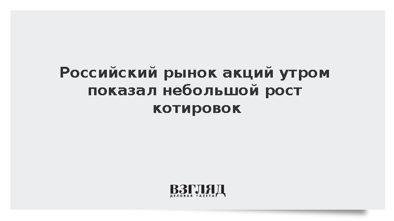 Российский рынок акций утром показал небольшой рост котировок