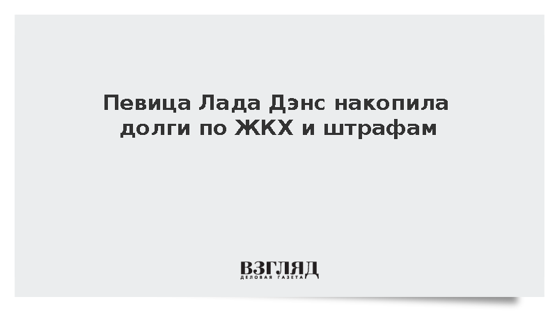 Певица Лада Дэнс накопила долги по ЖКХ и штрафам