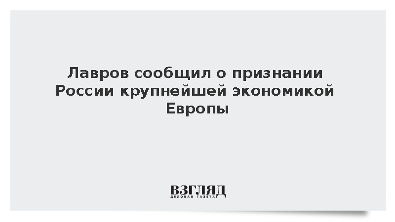 Лавров сообщил о признании России крупнейшей экономикой Европы