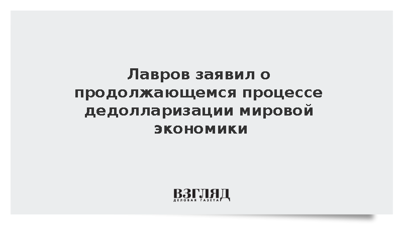 Лавров заявил о продолжающемся процессе дедолларизации мировой экономики