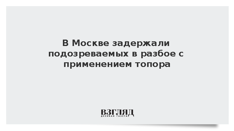 В Москве задержали подозреваемых в разбое с применением топора