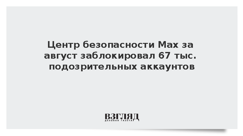 Центр безопасности Мax за август заблокировал 67 тыс. подозрительных аккаунтов