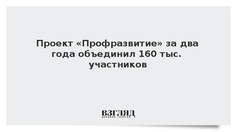Проект «Профразвитие» за два года объединил 160 тыс. участников