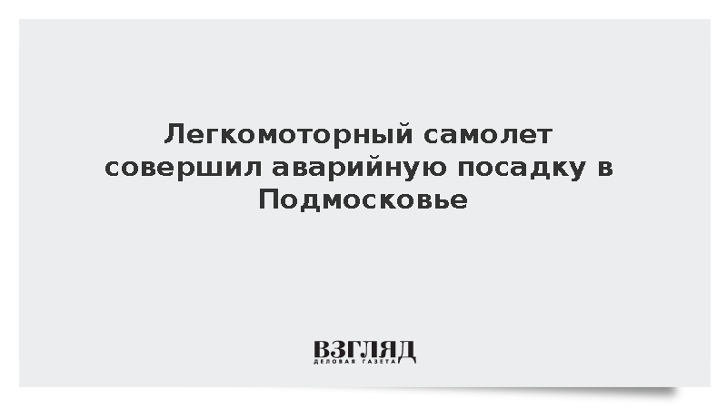 Легкомоторный самолет совершил аварийную посадку в Подмосковье